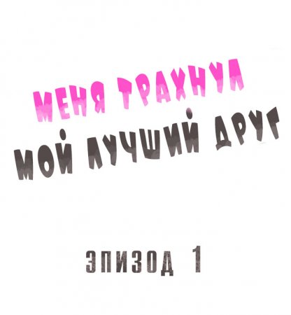 Меня трахнул мой лучший друг - Глава №1 (Fucked By My Best Friend Vol. №1)