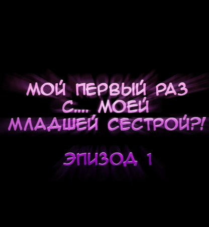 Мой первый раз с... моей младшей сестрой?! - глава 1 (My first time is with my little sister)